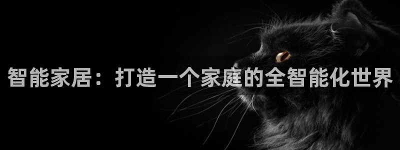 智能家居:打造一个家庭的全智能化世界
